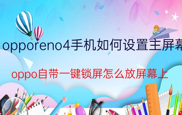 opporeno4手机如何设置主屏幕 oppo自带一键锁屏怎么放屏幕上？